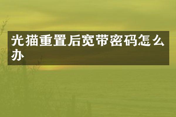 光猫重置后宽带密码怎么办