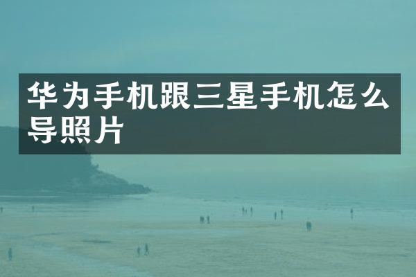 华为手机跟三星手机怎么导照片