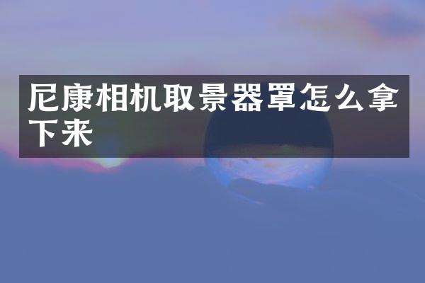 尼康相机取景器罩怎么拿下来