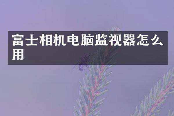 富士相机电脑监视器怎么用