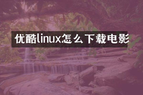 优酷linux怎么下载电影