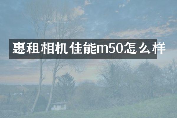 惠租相机佳能m50怎么样