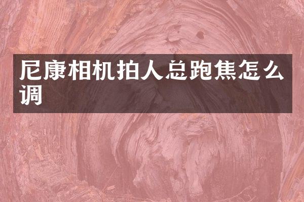 尼康相机拍人总跑焦怎么调