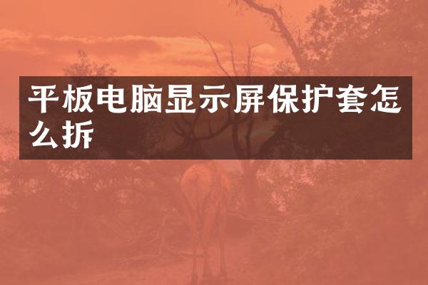 平板电脑显示屏保护套怎么拆