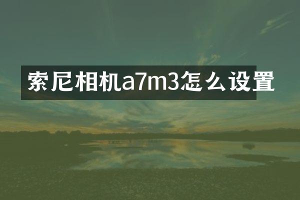 索尼相机a7m3怎么设置