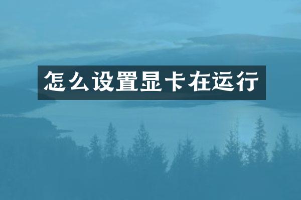 怎么设置显卡在运行
