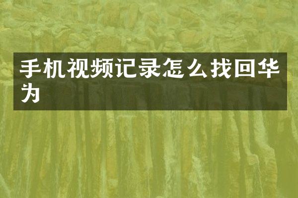 手机视频记录怎么找回华为