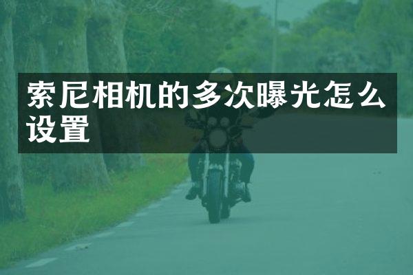 索尼相机的多次曝光怎么设置
