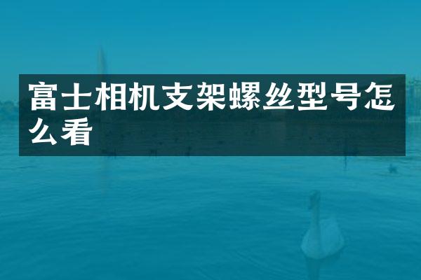 富士相机支架螺丝型号怎么看