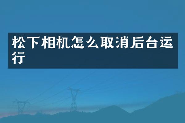 松下相机怎么取消后台运行