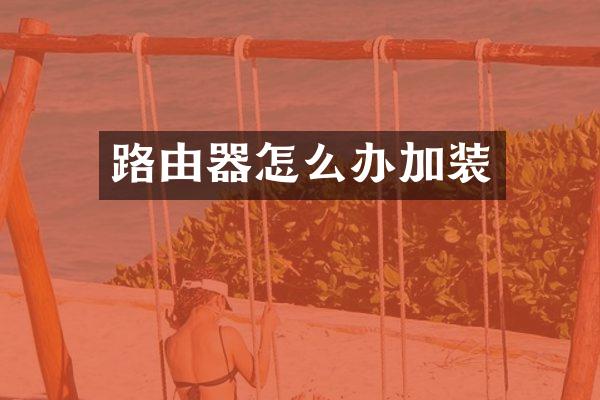 路由器怎么办加装