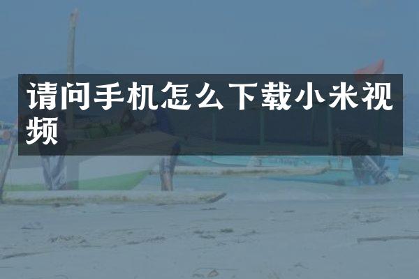 请问手机怎么下载小米视频
