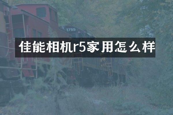 佳能相机r5家用怎么样