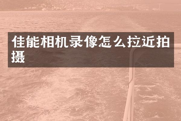 佳能相机录像怎么拉近拍摄