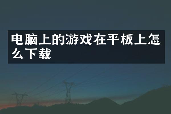 电脑上的游戏在平板上怎么下载