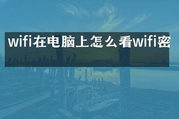 wifi在电脑上怎么看wifi密码