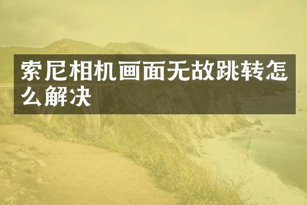 索尼相机画面无故跳转怎么解决