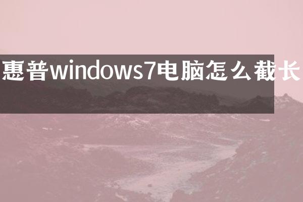 惠普windows7电脑怎么截长图