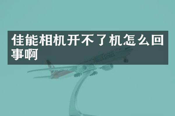 佳能相机开不了机怎么回事啊