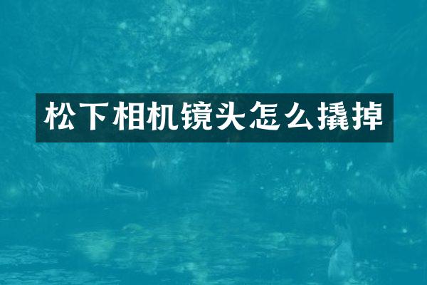 松下相机镜头怎么撬掉