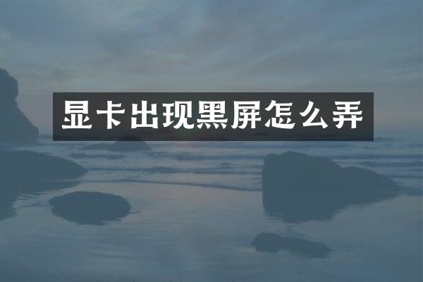 显卡出现黑屏怎么弄