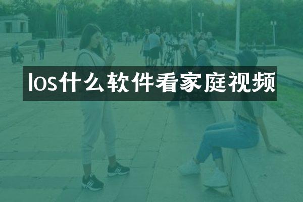Ios什么软件看家庭视频