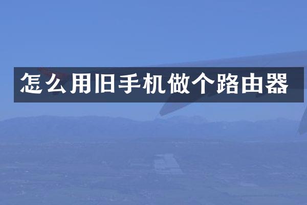 怎么用旧手机做个路由器
