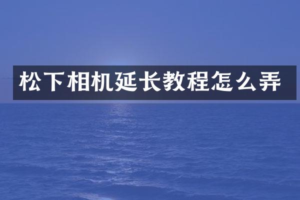 松下相机延长教程怎么弄