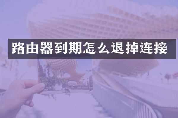 路由器到期怎么退掉连接