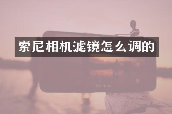 索尼相机滤镜怎么调的