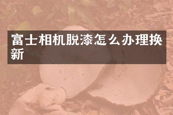 富士相机脱漆怎么办理换新