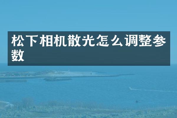 松下相机散光怎么调整参数