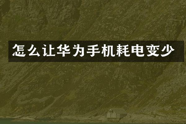 怎么让华为手机耗电变少
