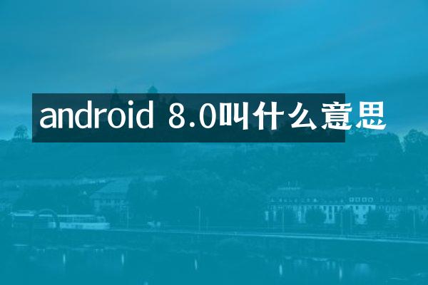 android 8.0叫什么意思