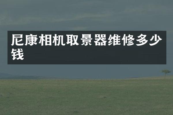 尼康相机取景器维修多少钱