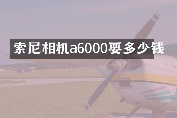 索尼相机a6000要多少钱