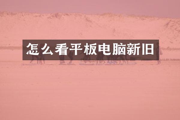怎么看平板电脑新旧