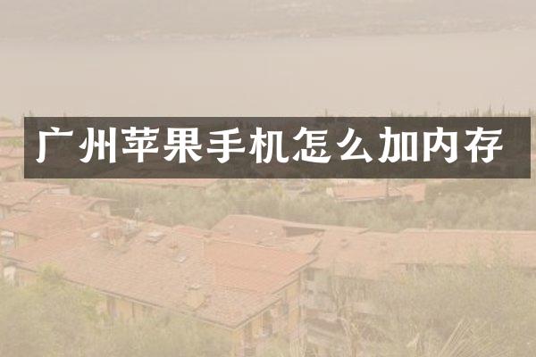 广州苹果手机怎么加内存
