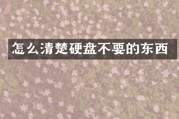 怎么清楚硬盘不要的东西