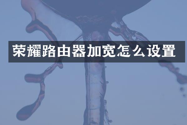 荣耀路由器加宽怎么设置