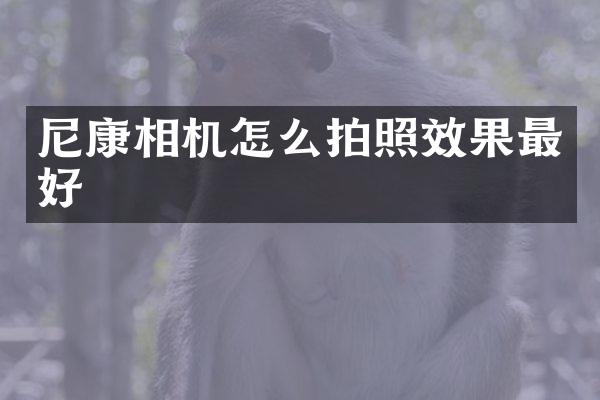尼康相机怎么拍照效果最好
