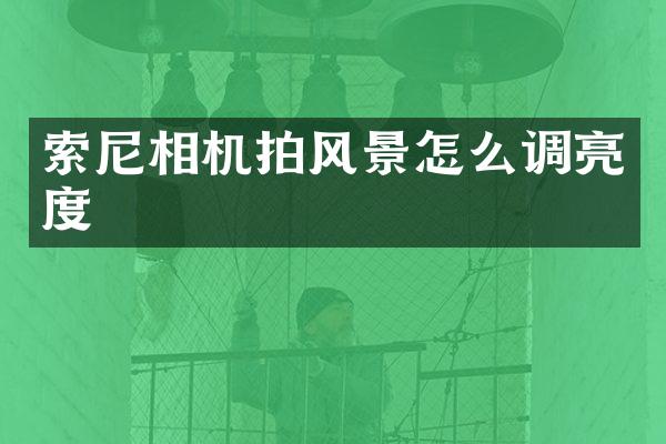 索尼相机拍风景怎么调亮度