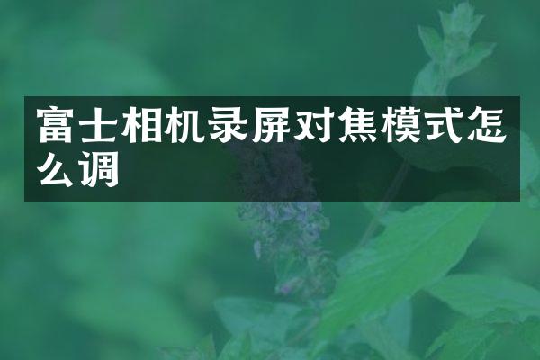 富士相机录屏对焦模式怎么调
