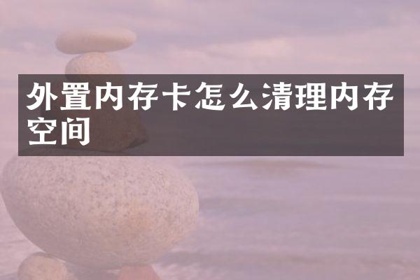 外置内存卡怎么清理内存空间