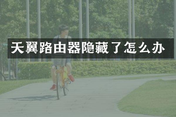 天翼路由器隐藏了怎么办