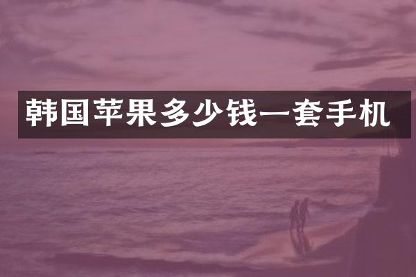 韩国苹果多少钱一套手机