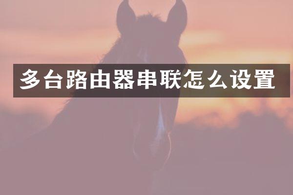 多台路由器串联怎么设置