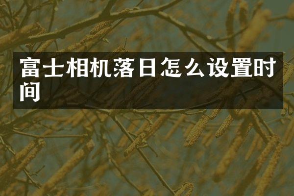 富士相机落日怎么设置时间