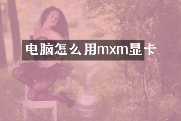 电脑怎么用mxm显卡