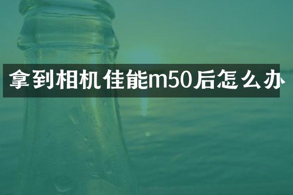 拿到相机佳能m50后怎么办